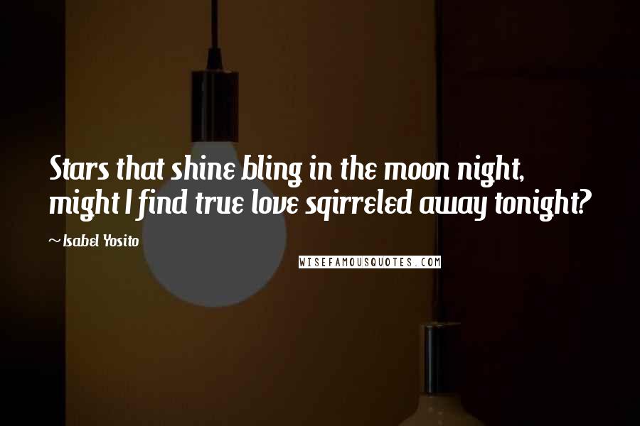 Isabel Yosito Quotes: Stars that shine bling in the moon night, might I find true love sqirreled away tonight?