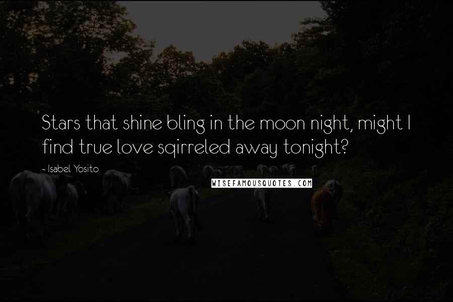 Isabel Yosito Quotes: Stars that shine bling in the moon night, might I find true love sqirreled away tonight?