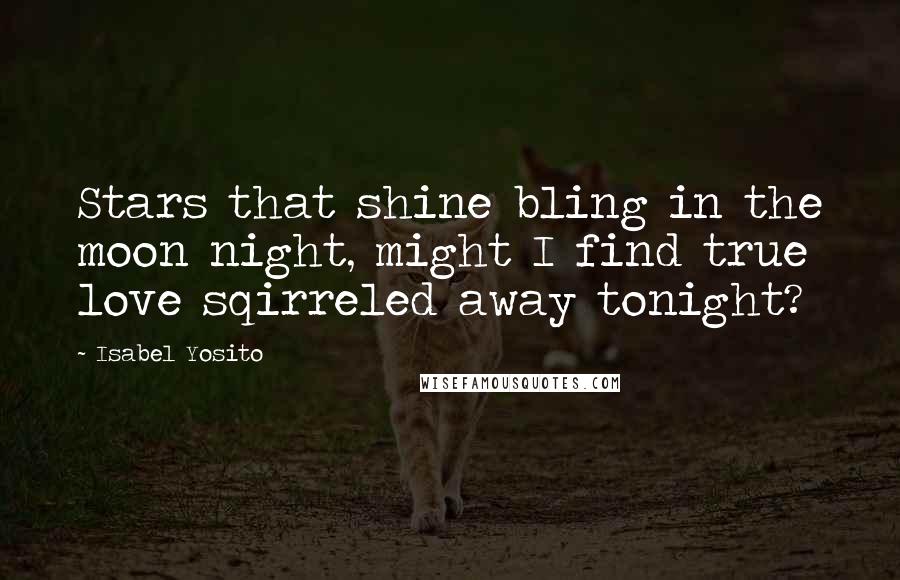 Isabel Yosito Quotes: Stars that shine bling in the moon night, might I find true love sqirreled away tonight?