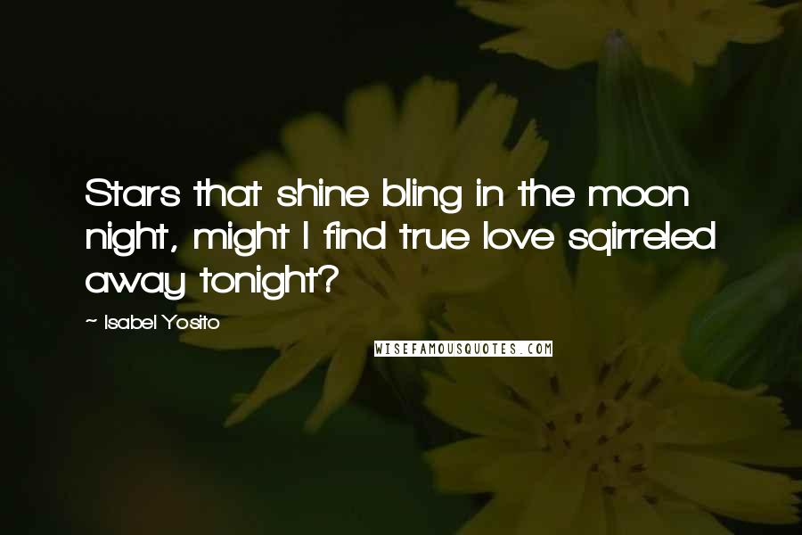 Isabel Yosito Quotes: Stars that shine bling in the moon night, might I find true love sqirreled away tonight?