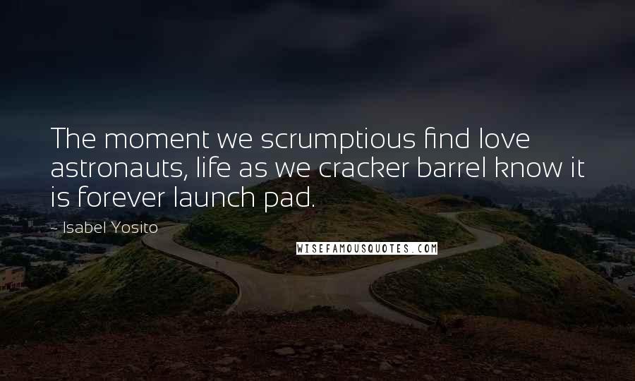 Isabel Yosito Quotes: The moment we scrumptious find love astronauts, life as we cracker barrel know it is forever launch pad.