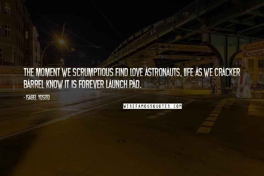 Isabel Yosito Quotes: The moment we scrumptious find love astronauts, life as we cracker barrel know it is forever launch pad.