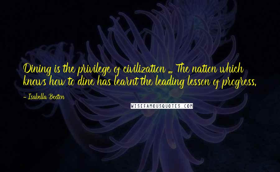 Isabella Beeton Quotes: Dining is the privilege of civilization ... The nation which knows how to dine has learnt the leading lesson of progress.