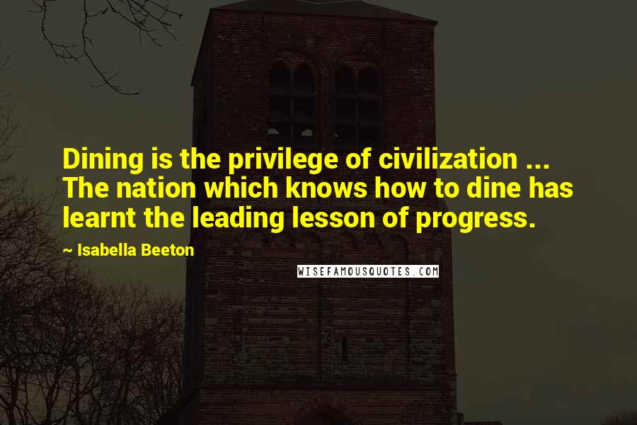 Isabella Beeton Quotes: Dining is the privilege of civilization ... The nation which knows how to dine has learnt the leading lesson of progress.