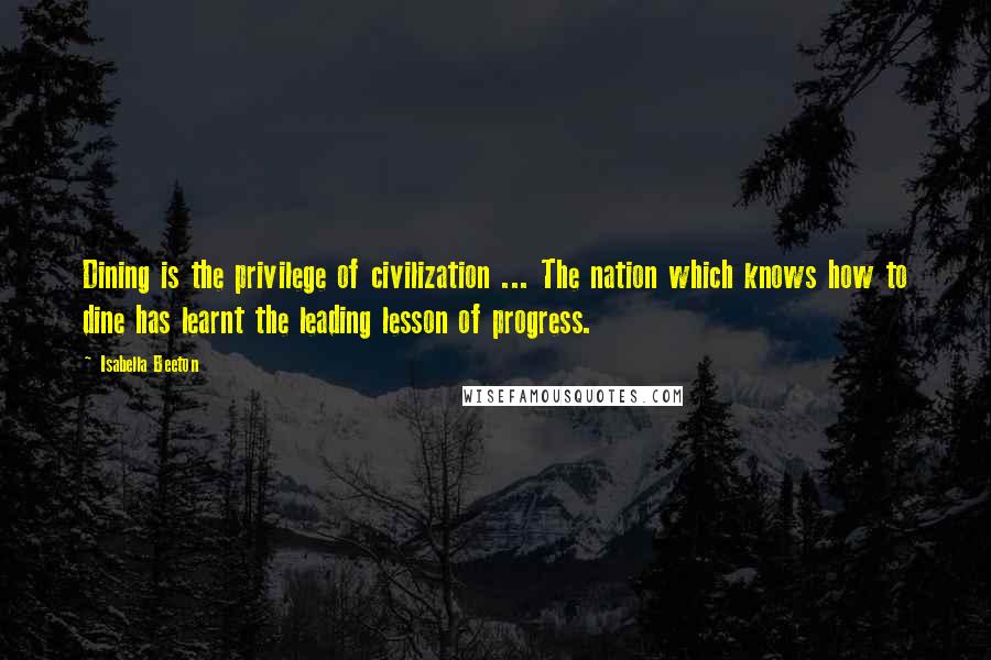 Isabella Beeton Quotes: Dining is the privilege of civilization ... The nation which knows how to dine has learnt the leading lesson of progress.