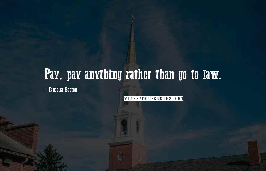 Isabella Beeton Quotes: Pay, pay anything rather than go to law.
