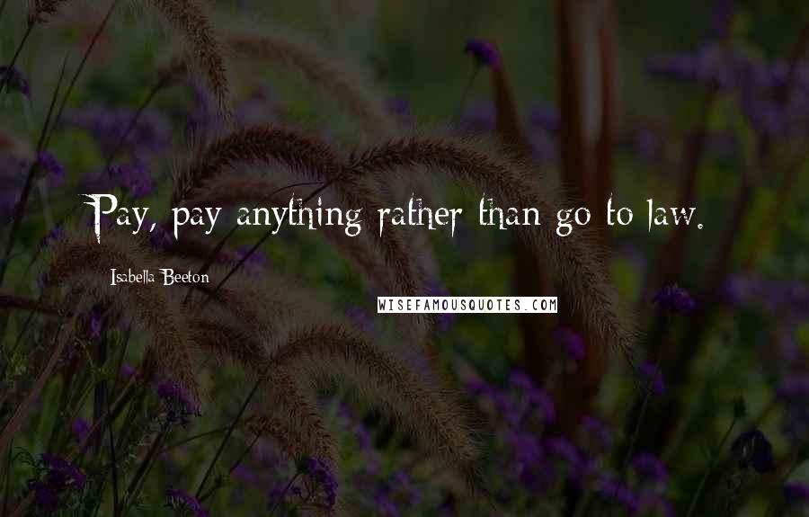Isabella Beeton Quotes: Pay, pay anything rather than go to law.