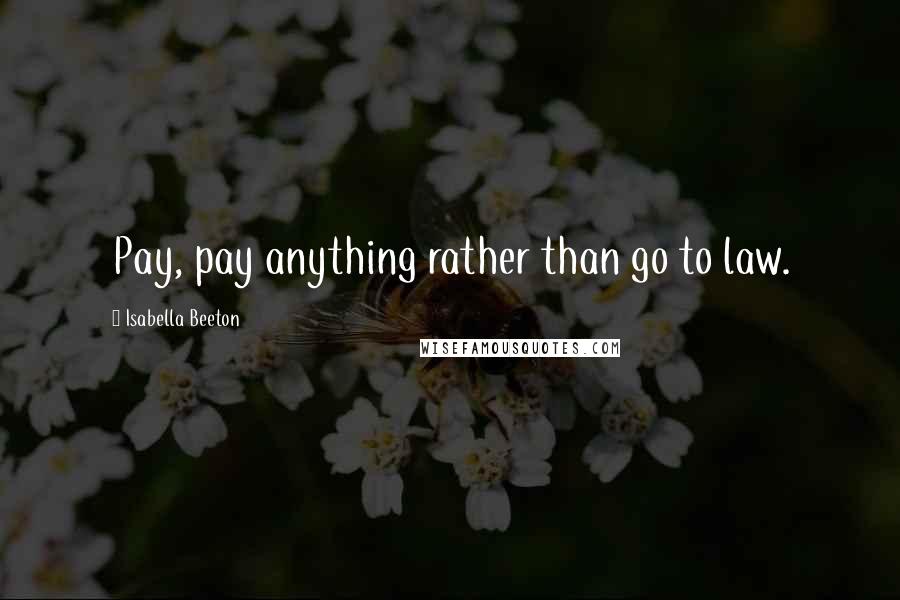 Isabella Beeton Quotes: Pay, pay anything rather than go to law.