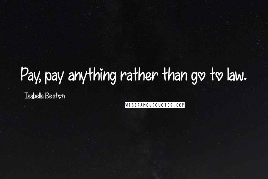 Isabella Beeton Quotes: Pay, pay anything rather than go to law.