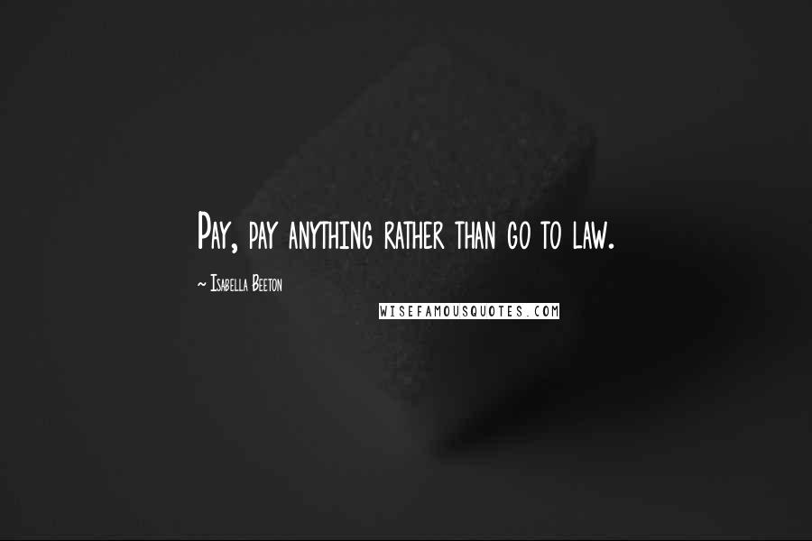 Isabella Beeton Quotes: Pay, pay anything rather than go to law.