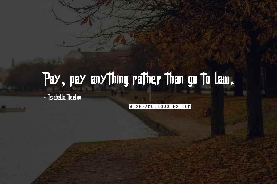 Isabella Beeton Quotes: Pay, pay anything rather than go to law.