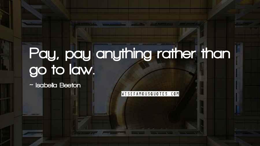 Isabella Beeton Quotes: Pay, pay anything rather than go to law.