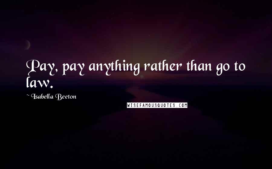 Isabella Beeton Quotes: Pay, pay anything rather than go to law.