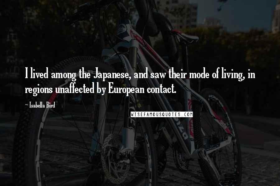 Isabella Bird Quotes: I lived among the Japanese, and saw their mode of living, in regions unaffected by European contact.