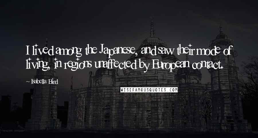 Isabella Bird Quotes: I lived among the Japanese, and saw their mode of living, in regions unaffected by European contact.