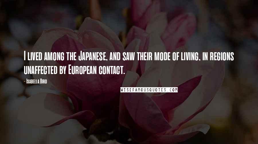 Isabella Bird Quotes: I lived among the Japanese, and saw their mode of living, in regions unaffected by European contact.