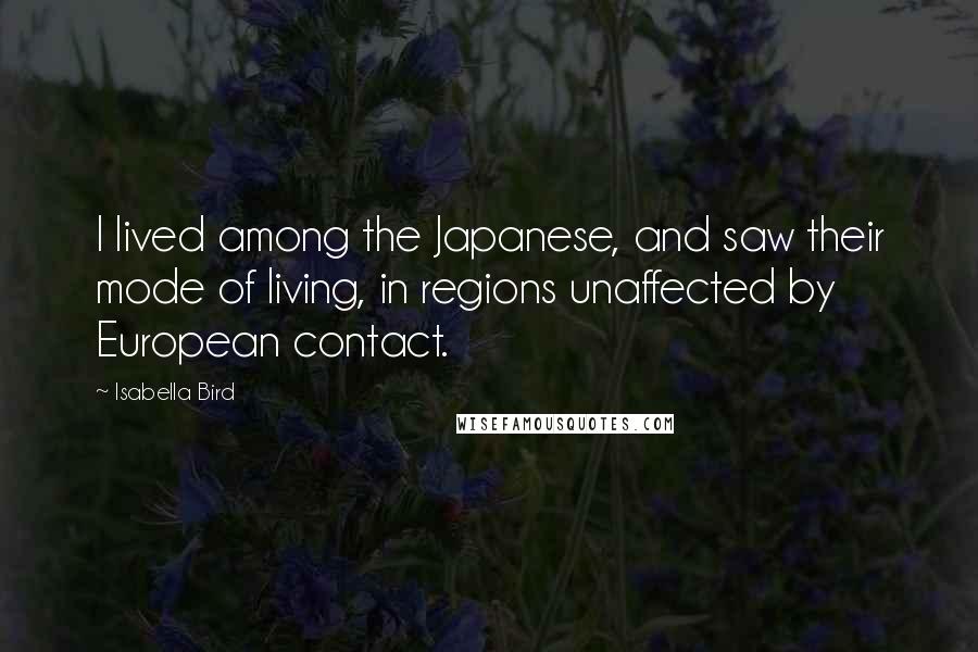 Isabella Bird Quotes: I lived among the Japanese, and saw their mode of living, in regions unaffected by European contact.