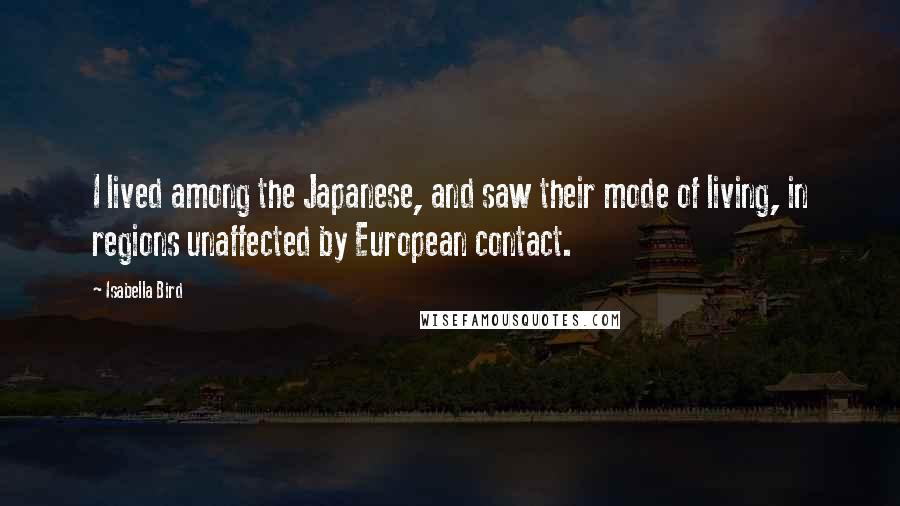 Isabella Bird Quotes: I lived among the Japanese, and saw their mode of living, in regions unaffected by European contact.