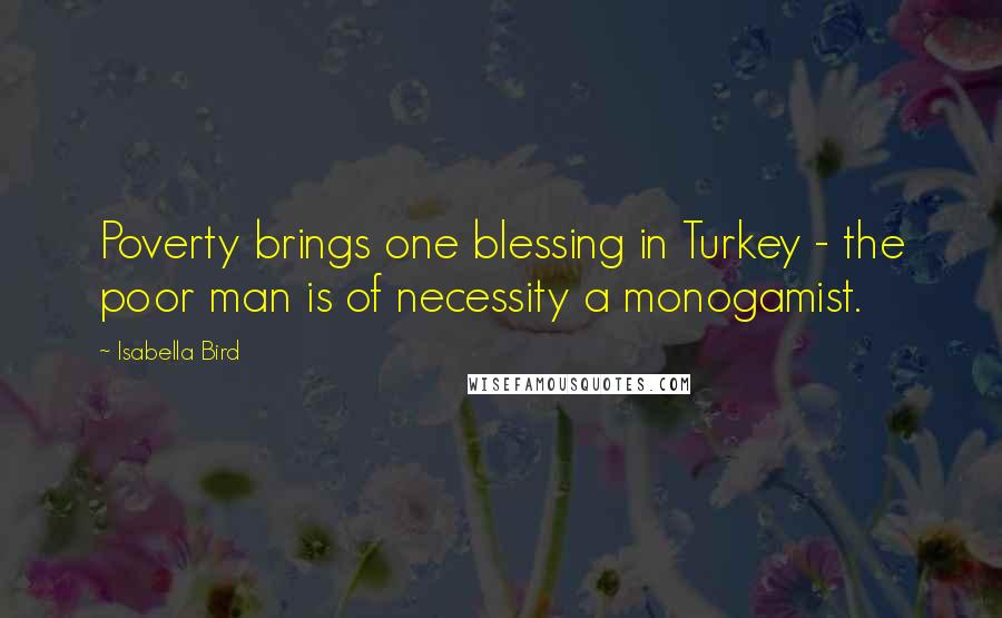 Isabella Bird Quotes: Poverty brings one blessing in Turkey - the poor man is of necessity a monogamist.