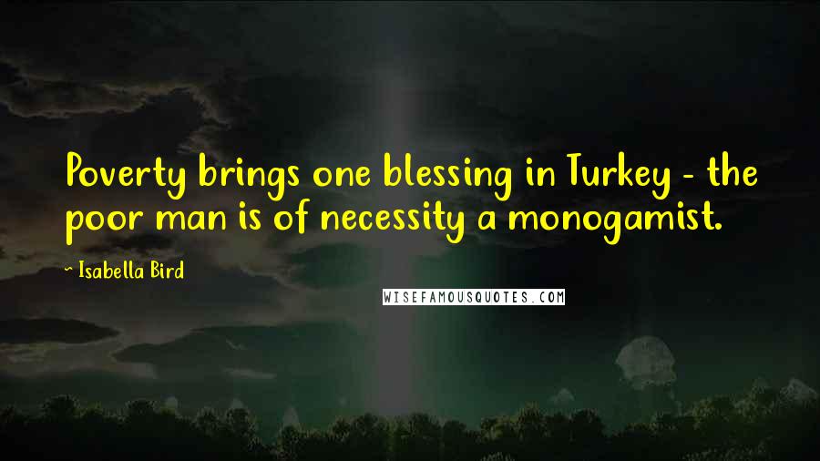 Isabella Bird Quotes: Poverty brings one blessing in Turkey - the poor man is of necessity a monogamist.