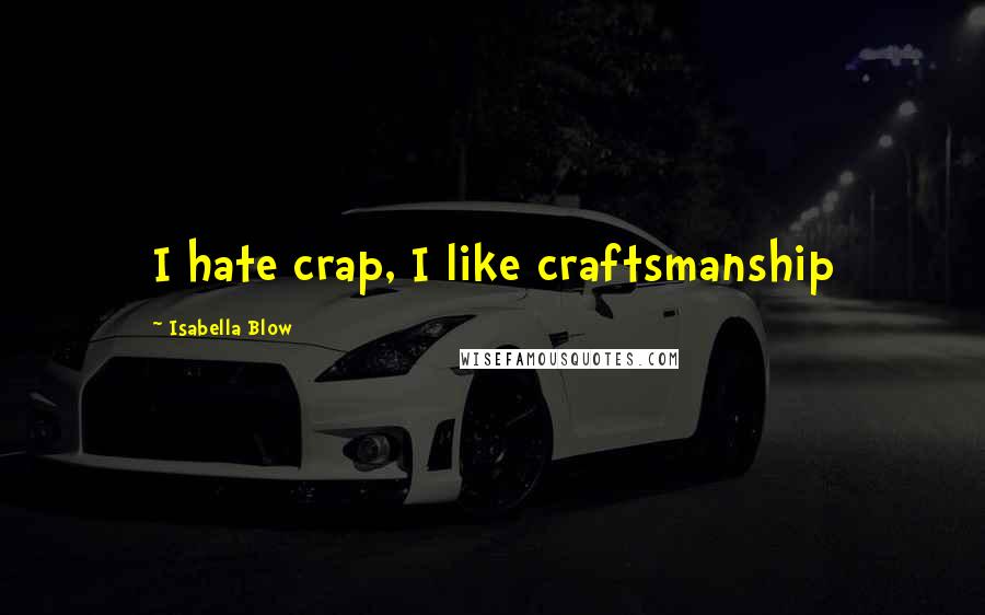 Isabella Blow Quotes: I hate crap, I like craftsmanship