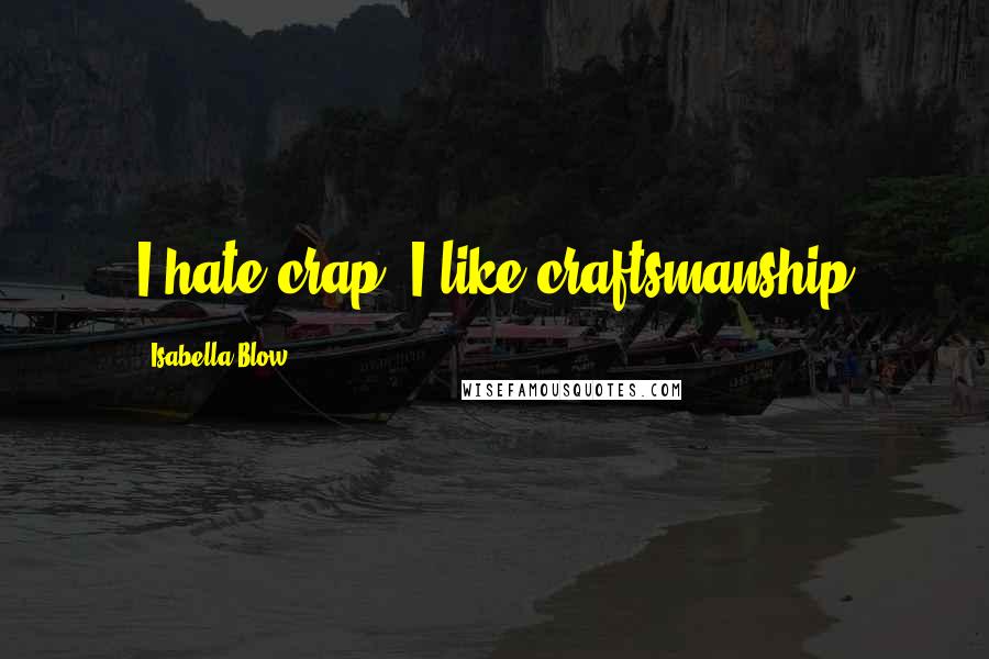 Isabella Blow Quotes: I hate crap, I like craftsmanship