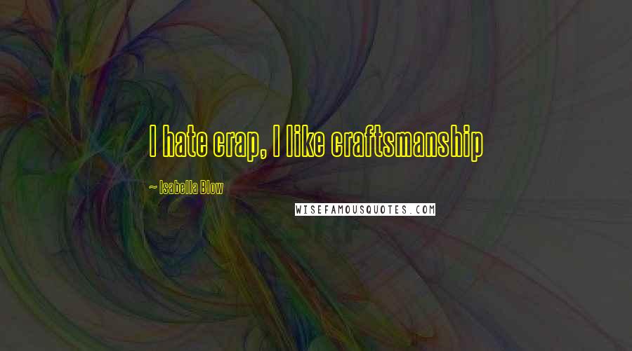 Isabella Blow Quotes: I hate crap, I like craftsmanship