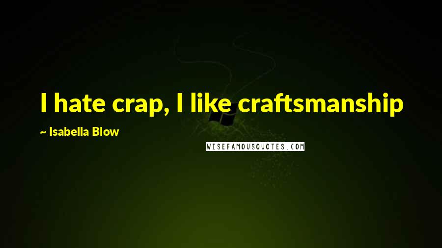 Isabella Blow Quotes: I hate crap, I like craftsmanship