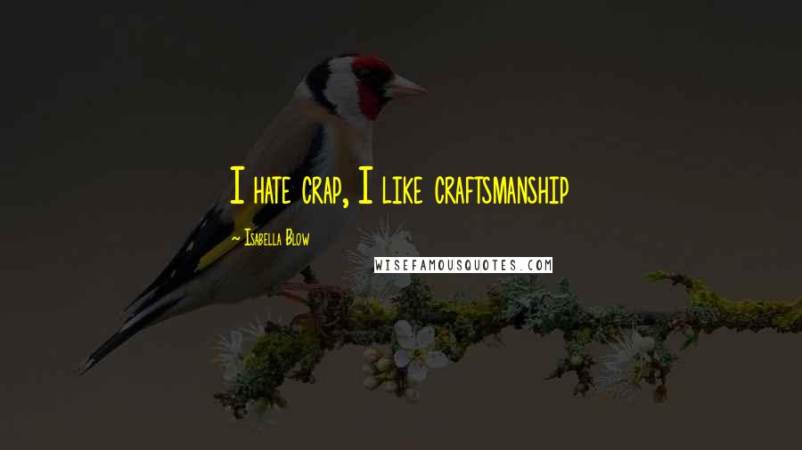 Isabella Blow Quotes: I hate crap, I like craftsmanship