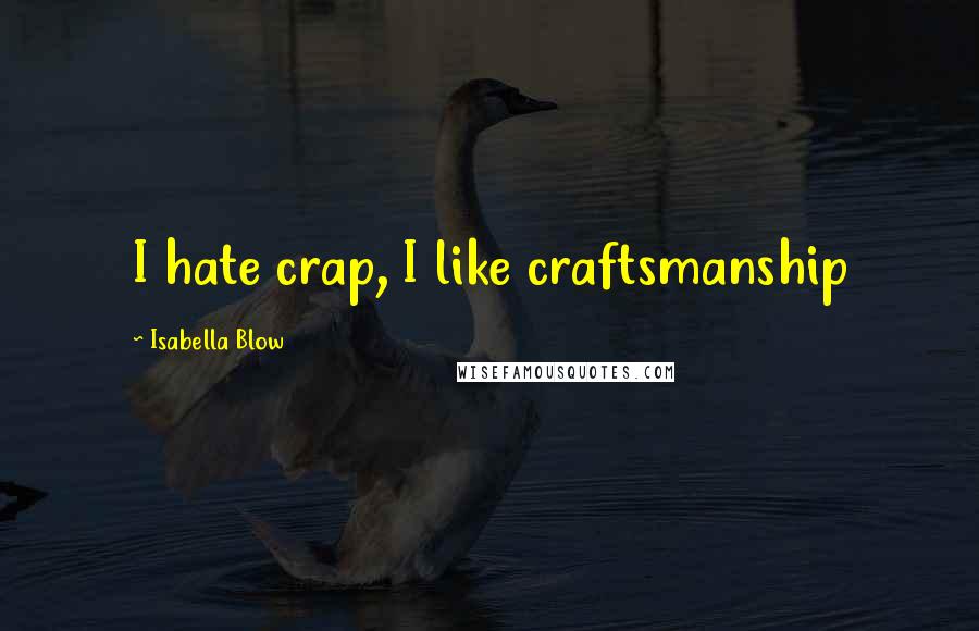 Isabella Blow Quotes: I hate crap, I like craftsmanship
