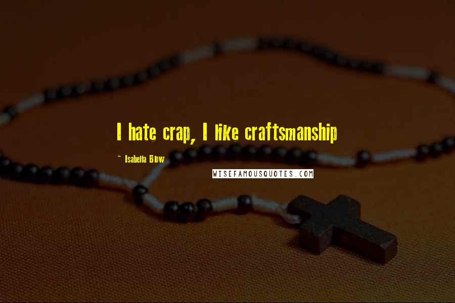 Isabella Blow Quotes: I hate crap, I like craftsmanship