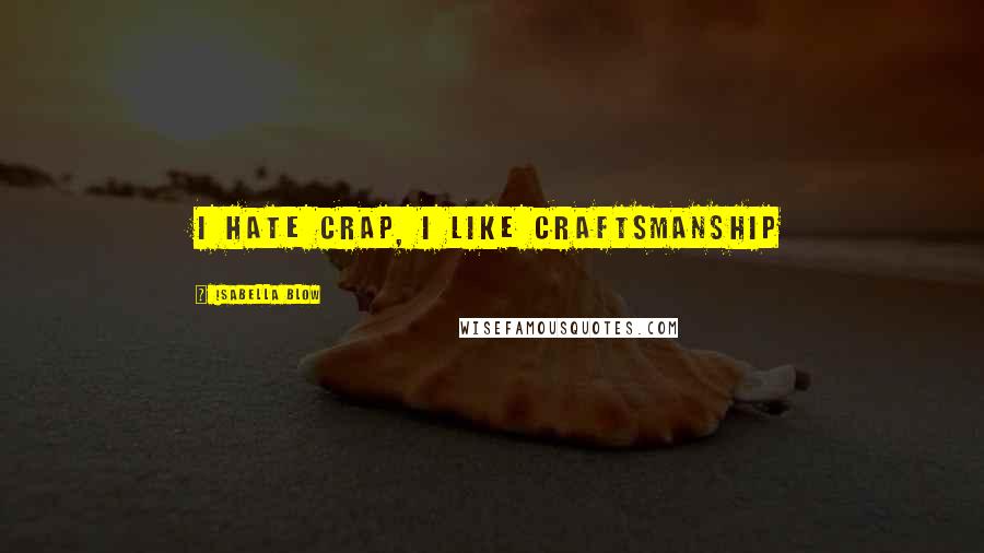 Isabella Blow Quotes: I hate crap, I like craftsmanship