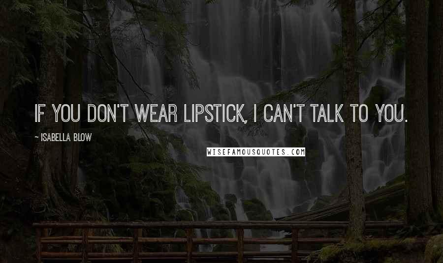Isabella Blow Quotes: If you don't wear lipstick, I can't talk to you.