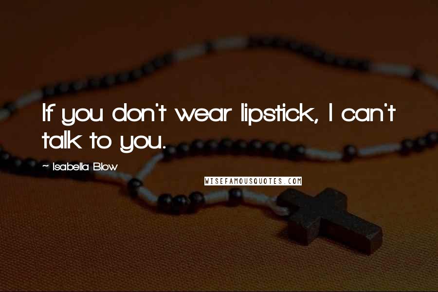 Isabella Blow Quotes: If you don't wear lipstick, I can't talk to you.