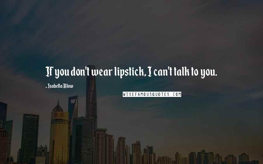 Isabella Blow Quotes: If you don't wear lipstick, I can't talk to you.