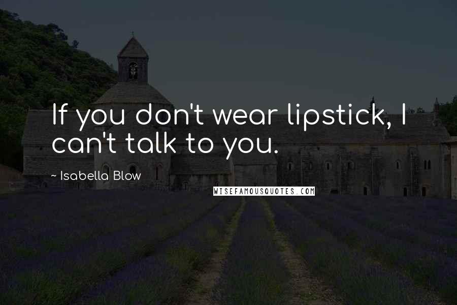 Isabella Blow Quotes: If you don't wear lipstick, I can't talk to you.