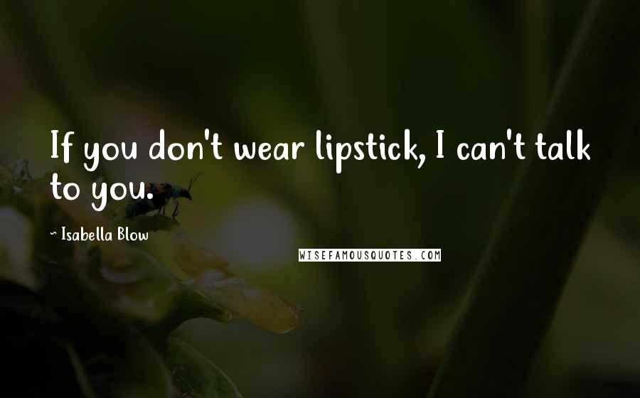Isabella Blow Quotes: If you don't wear lipstick, I can't talk to you.