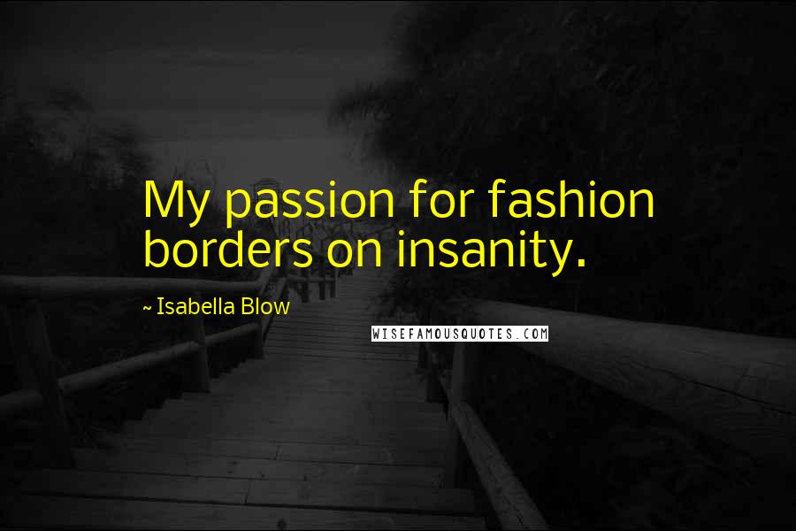 Isabella Blow Quotes: My passion for fashion borders on insanity.