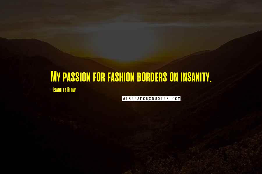 Isabella Blow Quotes: My passion for fashion borders on insanity.
