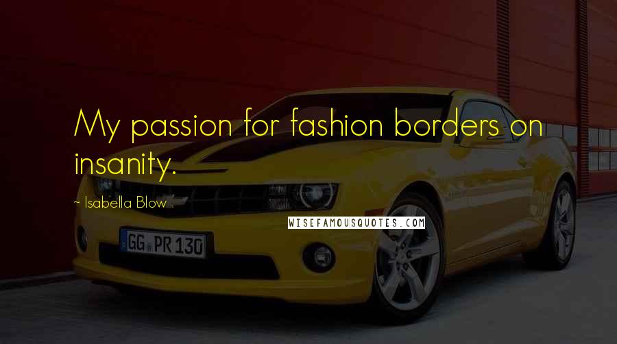 Isabella Blow Quotes: My passion for fashion borders on insanity.