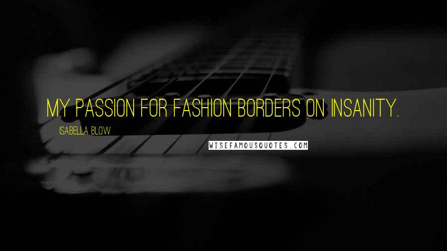 Isabella Blow Quotes: My passion for fashion borders on insanity.