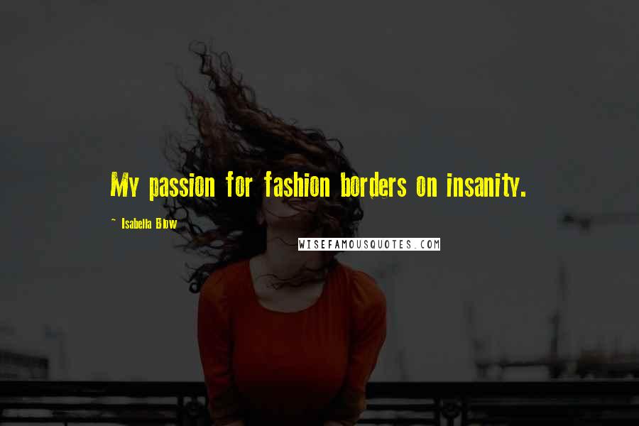 Isabella Blow Quotes: My passion for fashion borders on insanity.