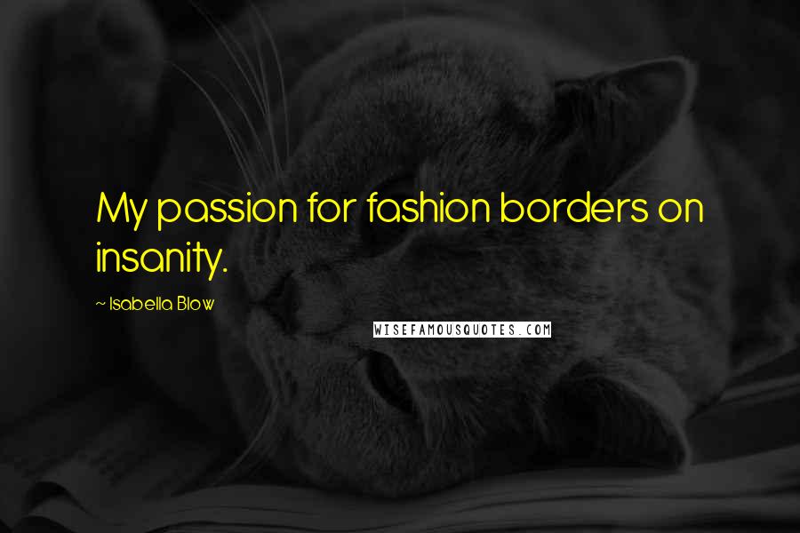 Isabella Blow Quotes: My passion for fashion borders on insanity.
