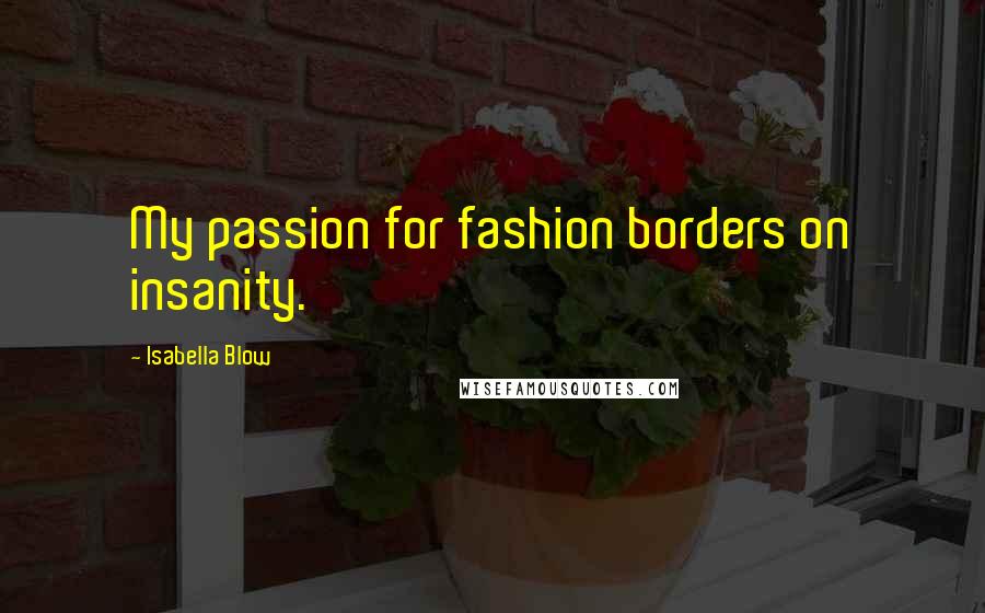 Isabella Blow Quotes: My passion for fashion borders on insanity.