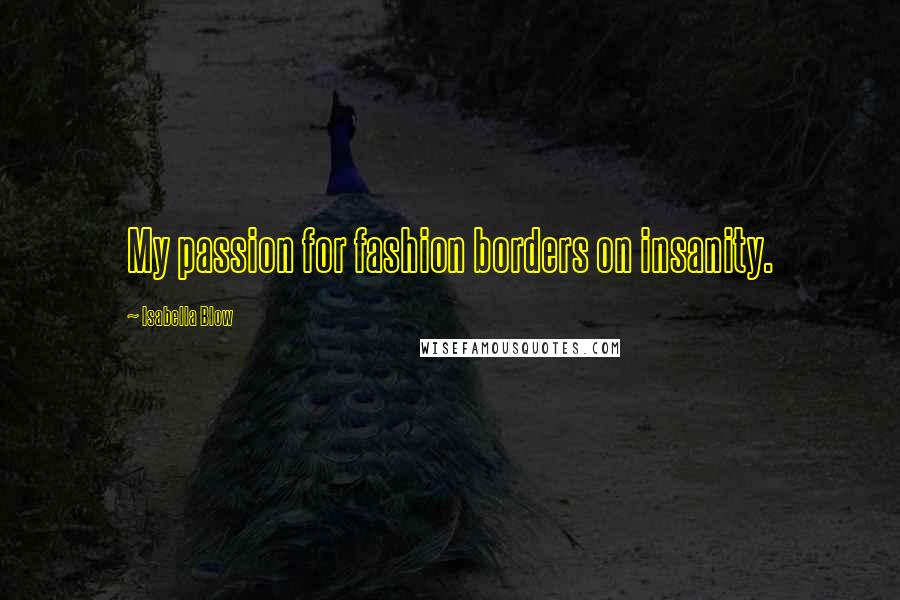 Isabella Blow Quotes: My passion for fashion borders on insanity.