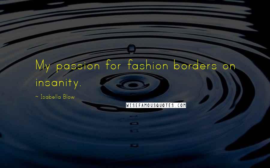 Isabella Blow Quotes: My passion for fashion borders on insanity.