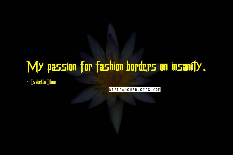Isabella Blow Quotes: My passion for fashion borders on insanity.
