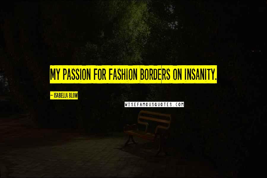 Isabella Blow Quotes: My passion for fashion borders on insanity.