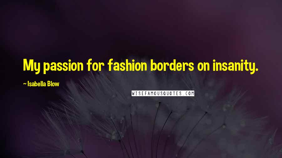 Isabella Blow Quotes: My passion for fashion borders on insanity.