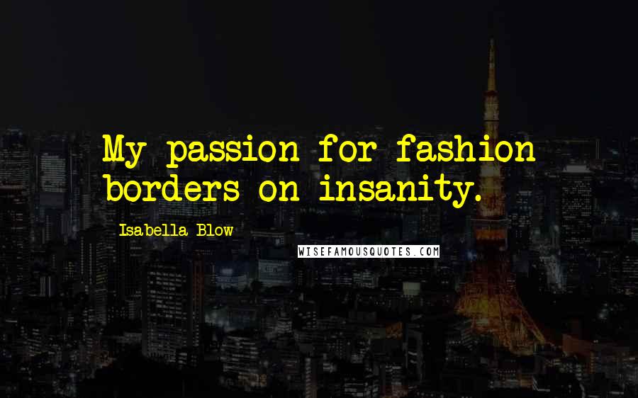 Isabella Blow Quotes: My passion for fashion borders on insanity.